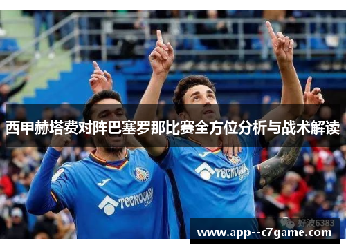 西甲赫塔费对阵巴塞罗那比赛全方位分析与战术解读 西甲赫塔费对阵巴塞罗那比赛全方位分析与战术解读