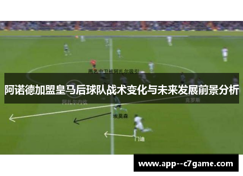 阿诺德加盟皇马后球队战术变化与未来发展前景分析