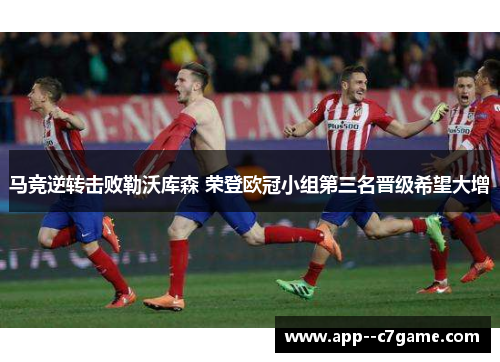 马竞逆转击败勒沃库森 荣登欧冠小组第三名晋级希望大增 马竞逆转击败勒沃库森 荣登欧冠小组第三名晋级希望大增