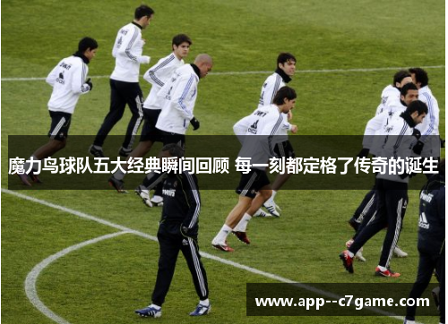 魔力鸟球队五大经典瞬间回顾 每一刻都定格了传奇的诞生 魔力鸟球队五大经典瞬间回顾 每一刻都定格了传奇的诞生