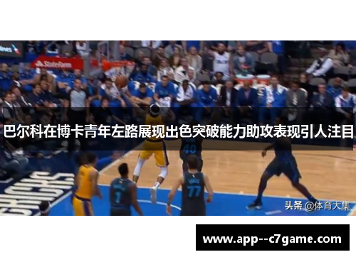 巴尔科在博卡青年左路展现出色突破能力助攻表现引人注目