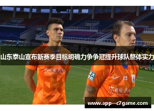 山东泰山宣布新赛季目标明确力争争冠提升球队整体实力