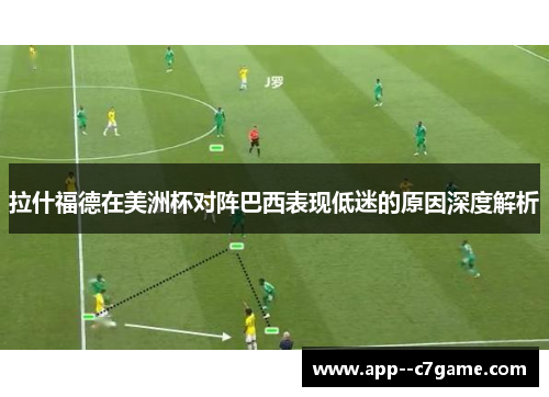 拉什福德在美洲杯对阵巴西表现低迷的原因深度解析 拉什福德在美洲杯对阵巴西表现低迷的原因深度解析
