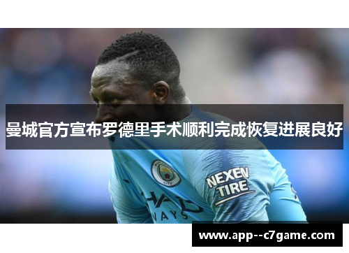 曼城官方宣布罗德里手术顺利完成恢复进展良好 曼城官方宣布罗德里手术顺利完成恢复进展良好