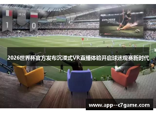 2026世界杯官方发布沉浸式VR直播体验开启球迷观赛新时代 2026世界杯官方发布沉浸式VR直播体验开启球迷观赛新时代