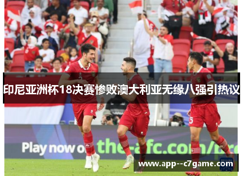印尼亚洲杯18决赛惨败澳大利亚无缘八强引热议