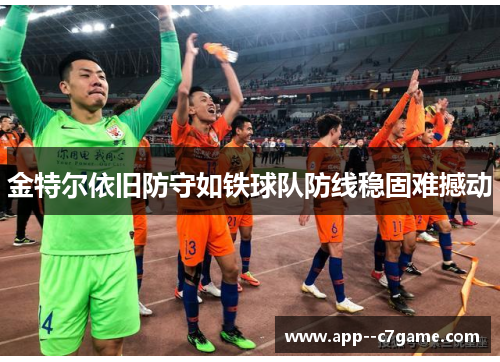 金特尔依旧防守如铁球队防线稳固难撼动