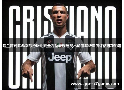 哈兰德对阵尤文欧协联比赛全方位表现与战术价值解析深度评估进攻影响
