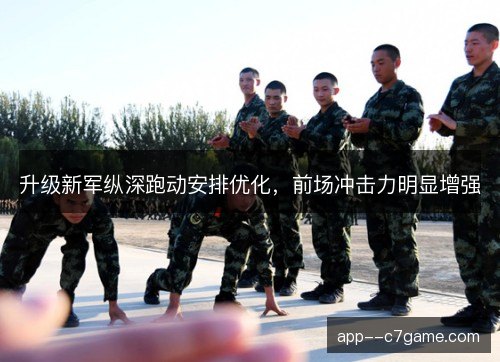 升级新军纵深跑动安排优化，前场冲击力明显增强