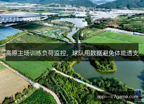 高原主场训练负荷监控，球队用数据避免体能透支
