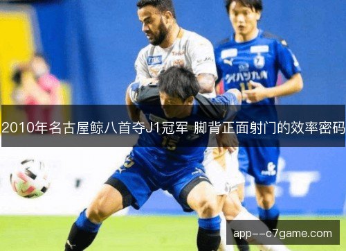 2010年名古屋鲸八首夺J1冠军 脚背正面射门的效率密码